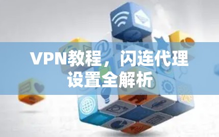 VPN教程，闪连代理设置全解析