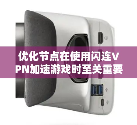 优化节点在使用闪连VPN加速游戏时至关重要，以减少延迟和提高数据传输速度。以下是优化节点的详细步骤