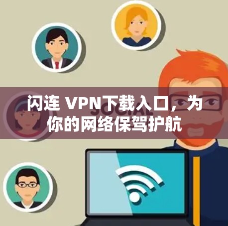 闪连 VPN下载入口，为你的网络保驾护航