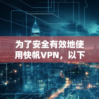 为了安全有效地使用快帆VPN，以下是详细的步骤指南