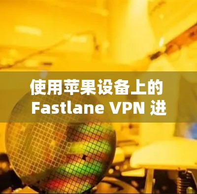 使用苹果设备上的 Fastlane VPN 进行VPN操作