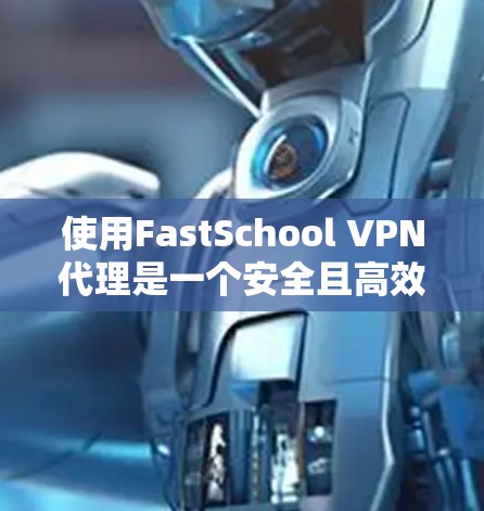 使用FastSchool VPN代理是一个安全且高效的网络加密解决方案。以下是一步步的使用说明