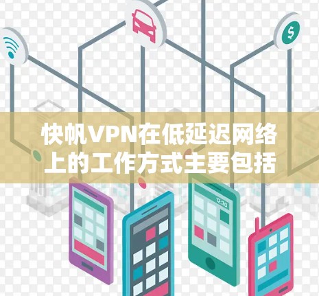 快帆VPN在低延迟网络上的工作方式主要包括以下几个方面