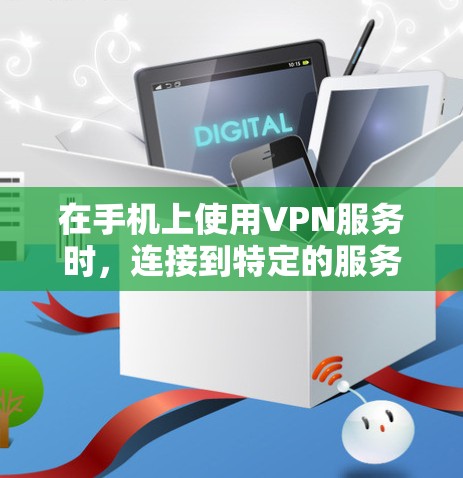 在手机上使用VPN服务时，连接到特定的服务器是必要的。以下是一些步骤，帮助你连接到VPN服务