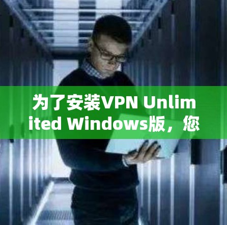 为了安装VPN Unlimited Windows版，您可以按照以下步骤操作