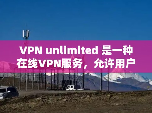 VPN unlimited 是一种在线VPN服务，允许用户从任何设备访问外部网络，包括科学用途。将VPN unlimited 用于科学用途时，需要特别注意以下几点