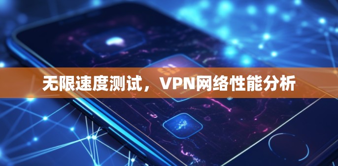 无限速度测试，VPN网络性能分析