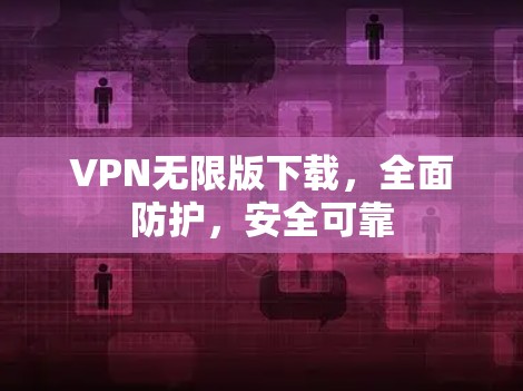 VPN无限版下载，全面防护，安全可靠