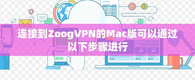 连接到ZoogVPN的Mac版可以通过以下步骤进行