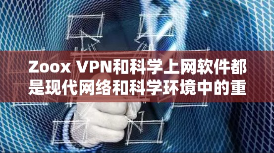 Zoox VPN和科学上网软件都是现代网络和科学环境中的重要工具，但它们各自有不同的用途和适用场景。以下是对这两种工具的详细介绍