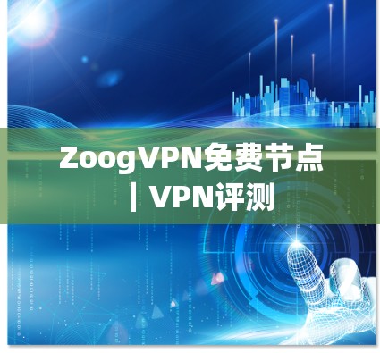 ZoogVPN免费节点｜VPN评测