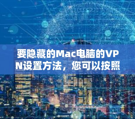 要隐藏的Mac电脑的VPN设置方法，您可以按照以下步骤操作