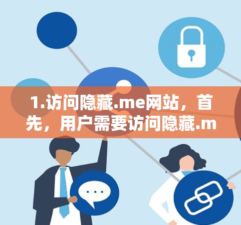 1.访问隐藏.me网站，首先，用户需要访问隐藏.me的官方网站或下载文件夹