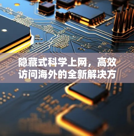 隐藏式科学上网，高效访问海外的全新解决方案