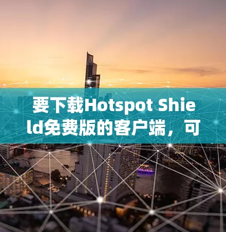要下载Hotspot Shield免费版的客户端,可以按照以下步骤进行 要下载Hotspot Shield免费版的客户端,可以按照以下步骤进行