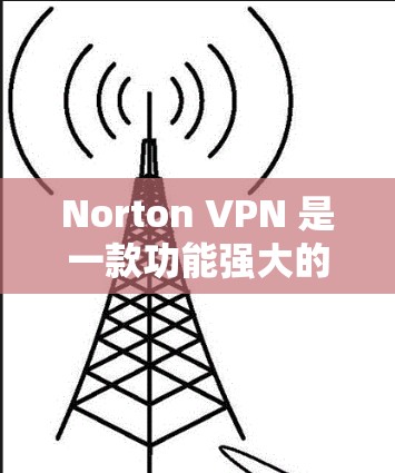 Norton VPN 是一款功能强大的VPN工具，旨在提供安全、可靠和高效的网络连接。以下是 Norton VPN 最新版本（如 223 年）的下载链接和安装步骤