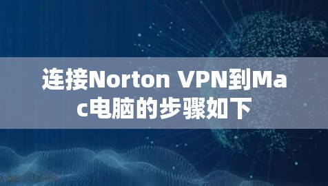 连接Norton VPN到Mac电脑的步骤如下