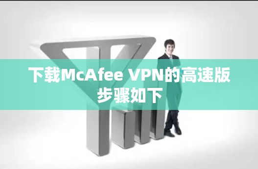 下载McAfee VPN的高速版步骤如下