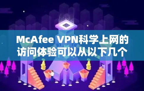 McAfee VPN科学上网的访问体验可以从以下几个关键方面进行分析