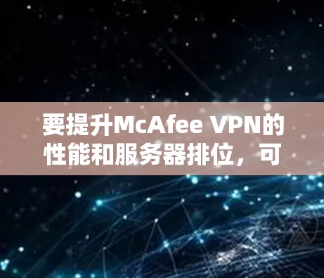 要提升McAfee VPN的性能和服务器排位，可以按照以下步骤进行