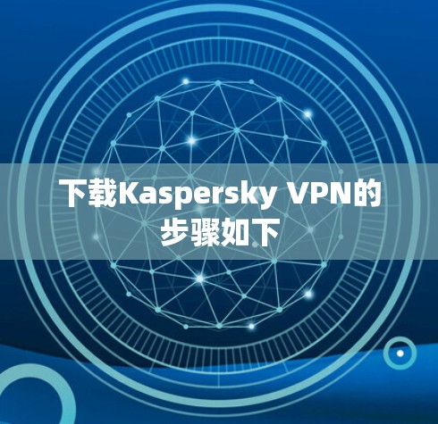 下载Kaspersky VPN的步骤如下