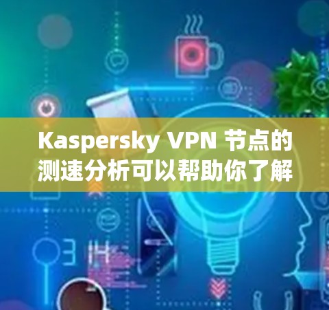 Kaspersky VPN 节点的测速分析可以帮助你了解其内部网络的性能和稳定性。以下是对 Kaspersky VPN 节点测速的分析和建议