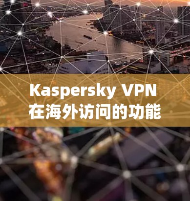 Kaspersky VPN 在海外访问的功能