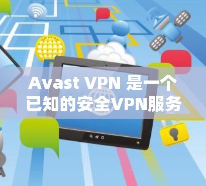 Avast VPN 是一个已知的安全VPN服务，最新版本通常会是 223 年或 224 年发布的版本。以下是 Avast VPN 的最新版本下载链接和安装步骤