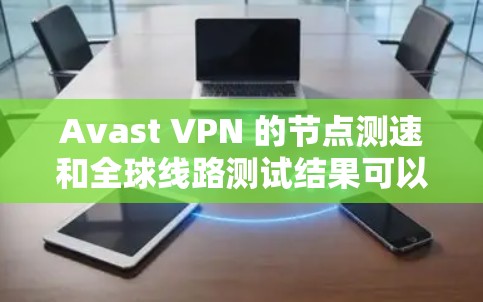 Avast VPN 的节点测速和全球线路测试结果可以从其官方网站或官方文档中获取。以下是一些常见的测速数据和全球测试结果，供参考
