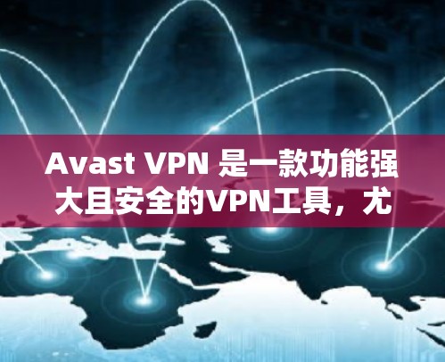 Avast VPN 是一款功能强大且安全的VPN工具，尤其在科学上网方面表现出色。以下是对其科学上网体验的分析