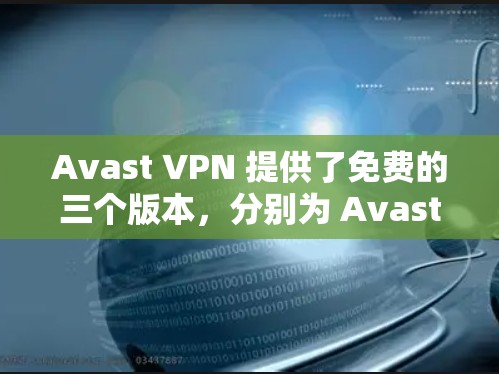 Avast VPN 提供了免费的三个版本，分别为 Avast Free 1月试用版、Avast Free Pro免费版和 Avast Free 3天试用版。以下是详细介绍