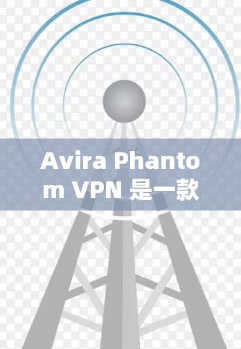 Avira Phantom VPN 是一款免费的网络安全软件，适合需要快速、安全连接用户的使用。以下是关于它的详细介绍