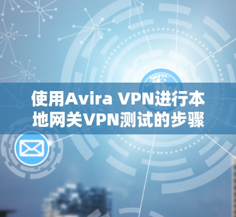 使用Avira VPN进行本地网关VPN测试的步骤如下