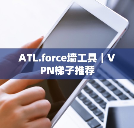 ATL.force墙工具｜VPN梯子推荐
