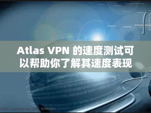 Atlas VPN 的速度测试可以帮助你了解其速度表现和稳定性。以下是对速度测试结果的分析
