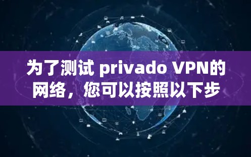 为了测试 privado VPN的网络，您可以按照以下步骤进行操作