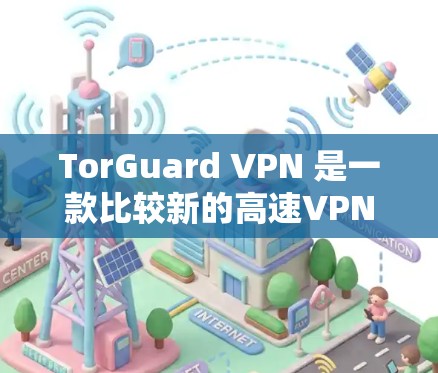 TorGuard VPN 是一款比较新的高速VPN软件，适合移动设备使用。以下是下载 TorGuard VPN 的步骤和一些注意事项