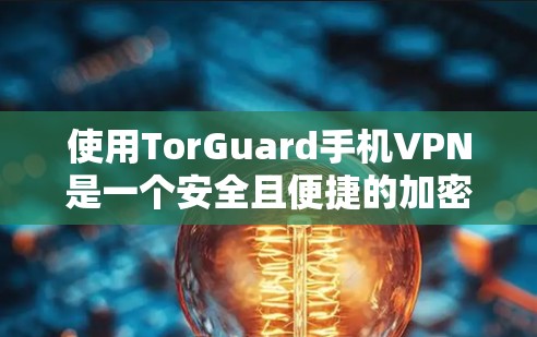 使用TorGuard手机VPN是一个安全且便捷的加密方式，适合想要保护个人数据和通信的安全。以下是一个详细的使用步骤指南，帮助你顺利掌握使用TorGuard的技术