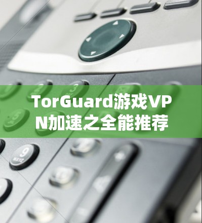 TorGuard游戏VPN加速之全能推荐