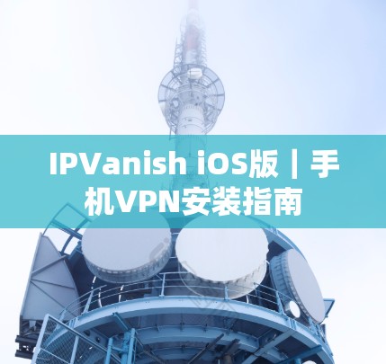 IPVanish iOS版｜手机VPN安装指南