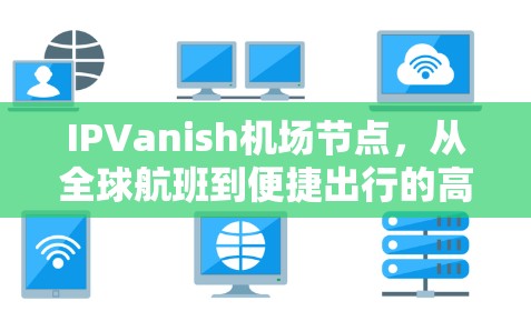 IPVanish机场节点，从全球航班到便捷出行的高效网络