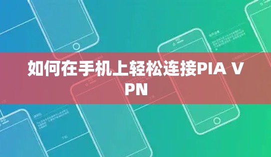 如何在手机上轻松连接PIA VPN