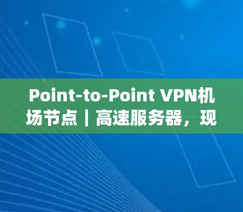 Point-to-Point VPN机场节点｜高速服务器，现代通信中的重要Technology