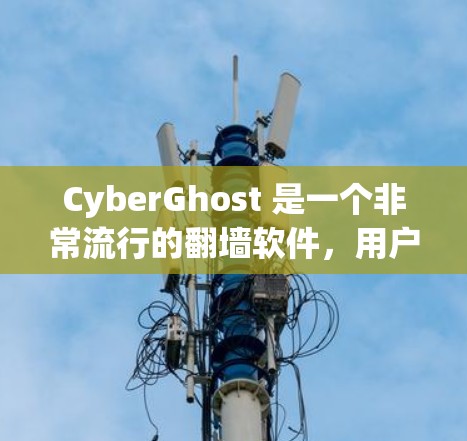 CyberGhost 是一个非常流行的翻墙软件，用户可能对它的梯子（即操作界面或梯子概念）感兴趣。以下是一些关于其梯子体验的详细信息