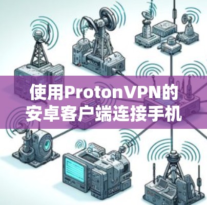 使用ProtonVPN的安卓客户端连接手机VPN的步骤如下