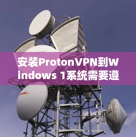 安装ProtonVPN到Windows 1系统需要遵循以下步骤