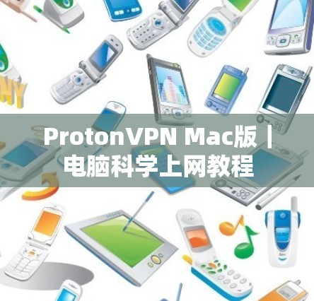 ProtonVPN Mac版｜电脑科学上网教程