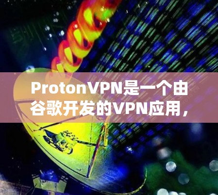 ProtonVPN是一个由谷歌开发的VPN应用，支持多种协议和端口虚拟化技术。关于其节点的测速和全球线路测试，以下是详细的分析