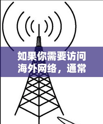 如果你需要访问海外网络，通常的做法是使用国际VPN服务，如Vox、NetVPN、Andermind等，这些服务支持翻墙梯子和多语言功能，能够帮助你访问全球多个国家的网络服务