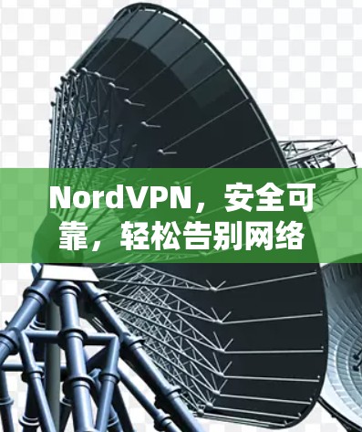 NordVPN，安全可靠，轻松告别网络困境